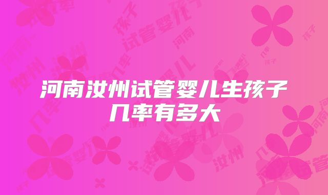 河南汝州试管婴儿生孩子几率有多大