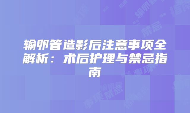 输卵管造影后注意事项全解析:术后护理与禁忌指南