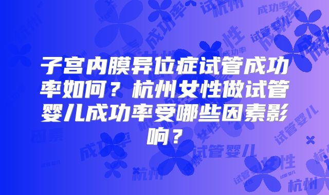 子宫内膜异位症试管成功率如何？杭州女性做试管婴儿成功率受哪些因素影响？