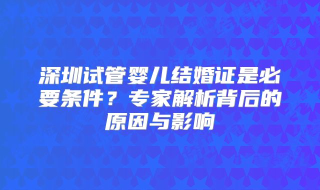 深圳试管婴儿结婚证是必要条件？专家解析背后的原因与影响