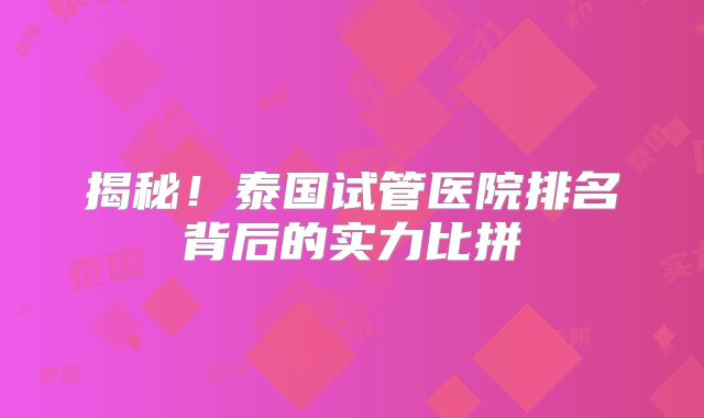 揭秘!泰国试管医院排名背后的实力比拼