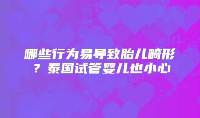 哪些行为易导致胎儿畸形？泰国试管婴儿也小心