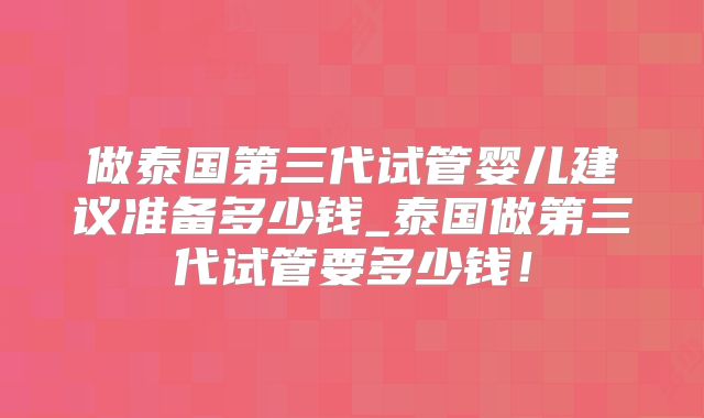 做泰国第三代试管婴儿建议准备多少钱_泰国做第三代试管要多少钱!
