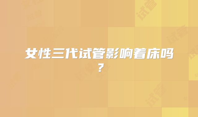 女性三代试管影响着床吗?