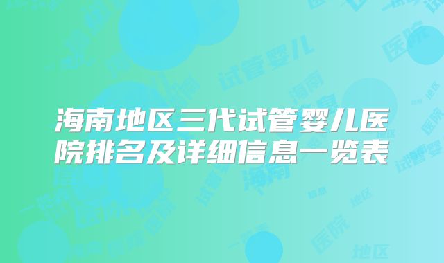 海南地区三代试管婴儿医院排名及详细信息一览表