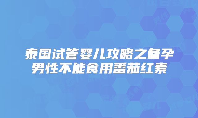 泰国试管婴儿攻略之备孕男性不能食用番茄红素