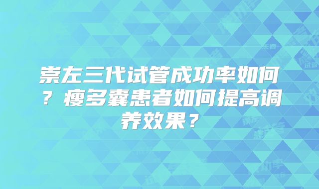 崇左三代试管成功率如何?瘦多囊患者如何提高调养效果?