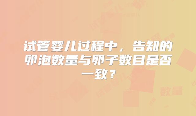 试管婴儿过程中,告知的卵泡数量与卵子数目是否一致?