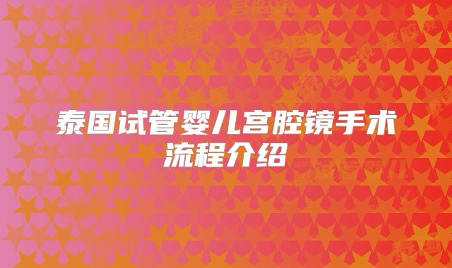 泰国试管婴儿宫腔镜手术流程介绍