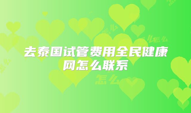 去泰国试管费用全民健康网怎么联系
