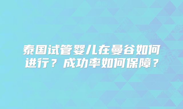 泰国试管婴儿在曼谷如何进行？成功率如何保障？