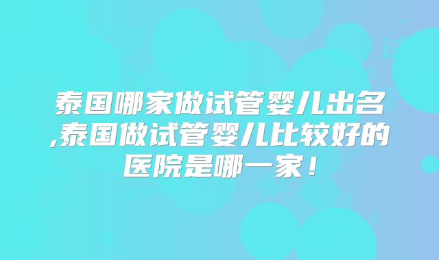 泰国哪家做试管婴儿出名,泰国做试管婴儿比较好的医院是哪一家！