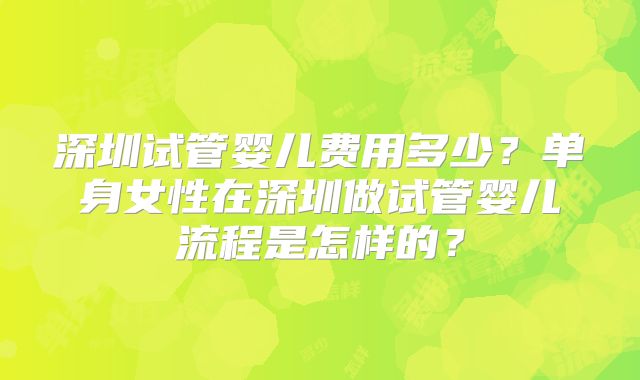 深圳试管婴儿费用多少？单身女性在深圳做试管婴儿流程是怎样的？
