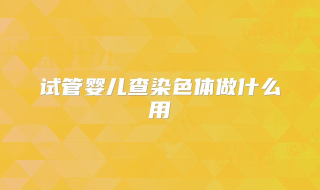 试管婴儿查染色体做什么用