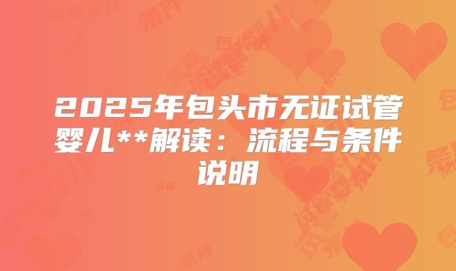2025年包头市无证试管婴儿**解读:流程与条件说明