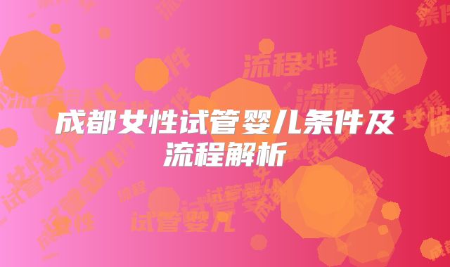 成都女性试管婴儿条件及流程解析