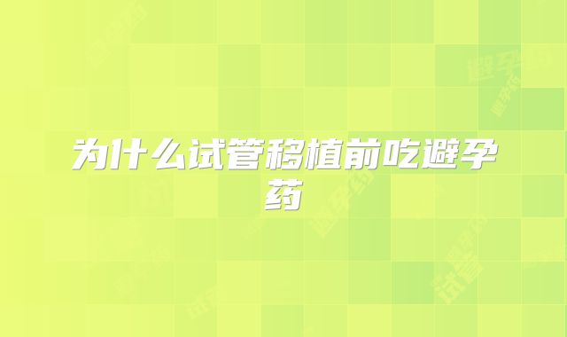 为什么试管移植前吃避孕药
