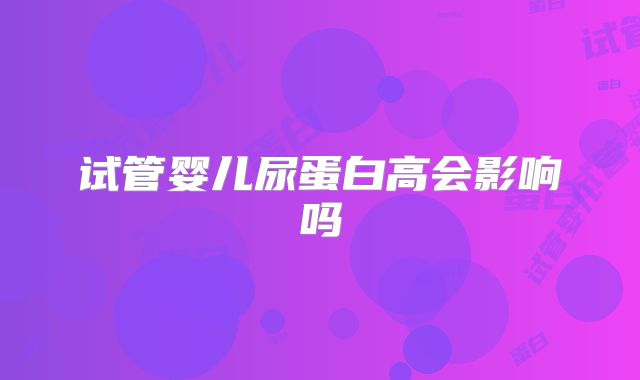 试管婴儿尿蛋白高会影响吗