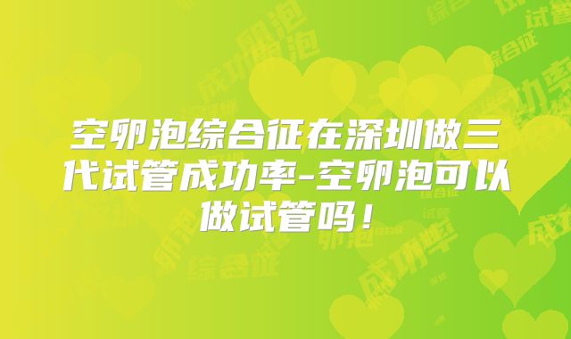 空卵泡综合征在深圳做三代试管成功率-空卵泡可以做试管吗!