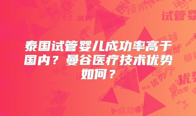 泰国试管婴儿成功率高于国内?曼谷医疗技术优势如何?
