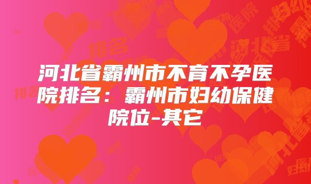 河北省霸州市不育不孕医院排名:霸州市妇幼保健院位-其它