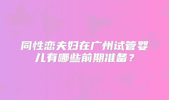 同性恋夫妇在广州试管婴儿有哪些前期准备?