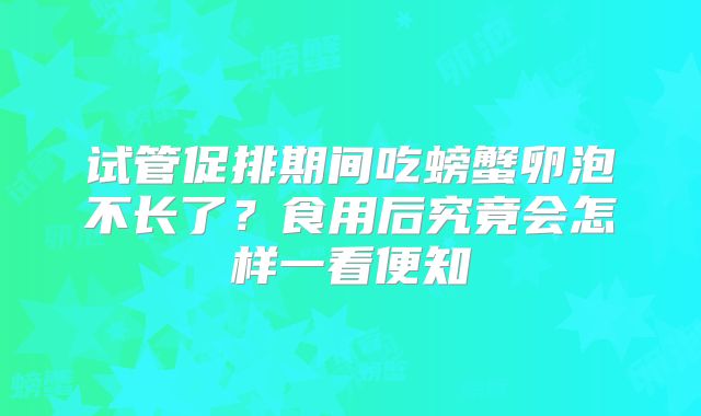 试管促排期间吃螃蟹卵泡不长了?食用后究竟会怎样一看便知