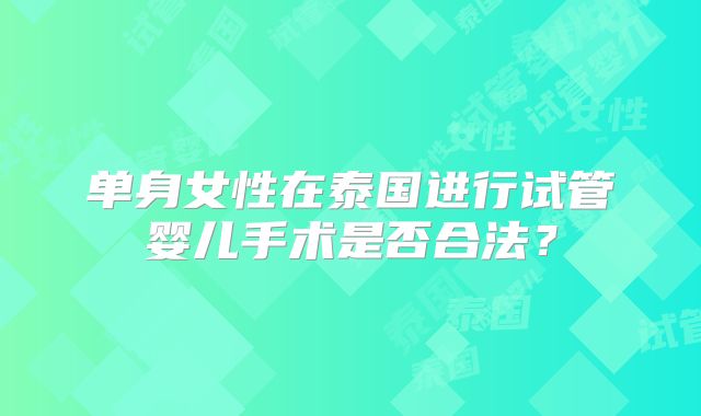 单身女性在泰国进行试管婴儿手术是否合法?