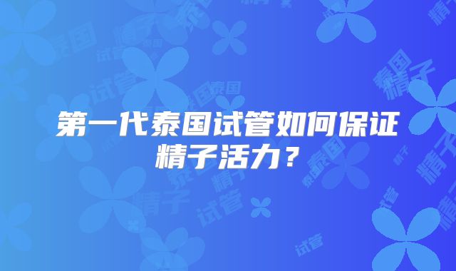 第一代泰国试管如何保证精子活力?