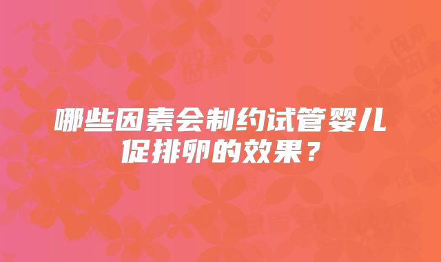 哪些因素会制约试管婴儿促排卵的效果？
