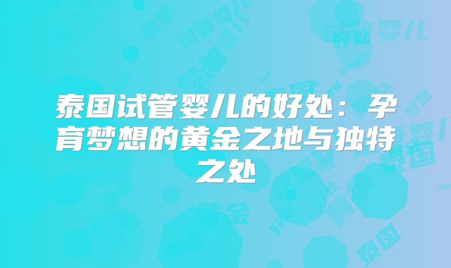 泰国试管婴儿的好处：孕育梦想的黄金之地与独特之处