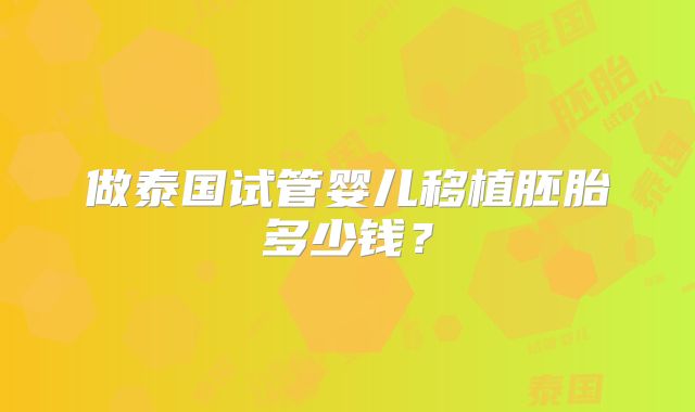 做泰国试管婴儿移植胚胎多少钱?