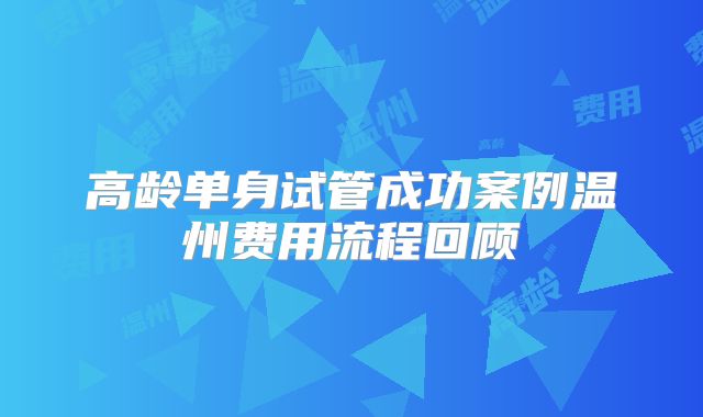 高龄单身试管成功案例温州费用流程回顾