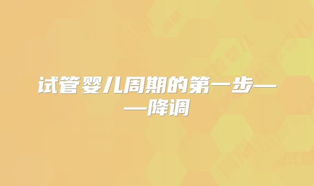 试管婴儿周期的第一步——降调