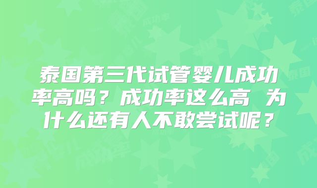 泰国第三代试管婴儿成功率高吗?成功率这么高 为什么还有人不敢尝试呢?