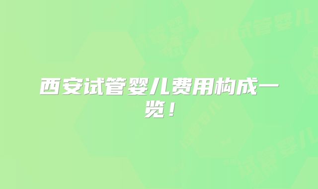 西安试管婴儿费用构成一览！