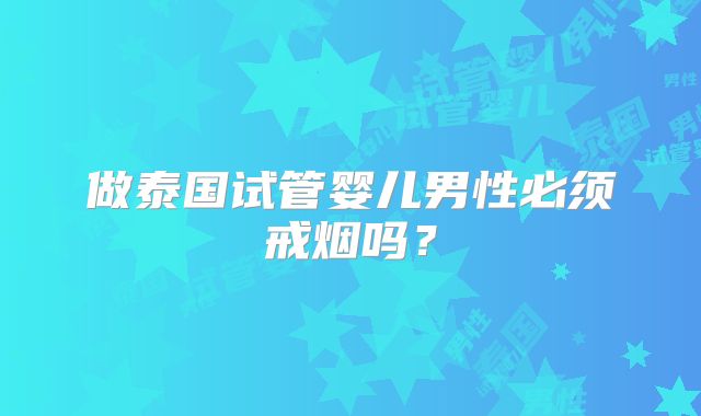 做泰国试管婴儿男性必须戒烟吗?