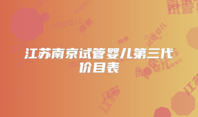 江苏南京试管婴儿第三代价目表