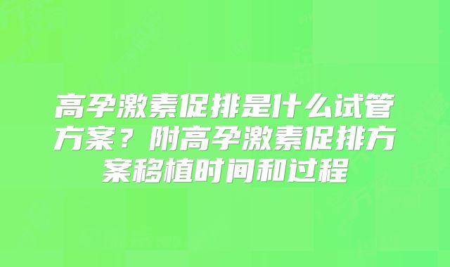 高孕激素促排是什么试管方案?附高孕激素促排方案移植时间和过程
