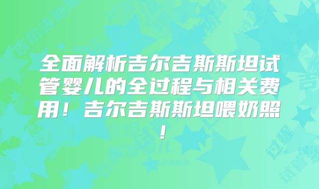 全面解析吉尔吉斯斯坦试管婴儿的全过程与相关费用!吉尔吉斯斯坦喂奶照!