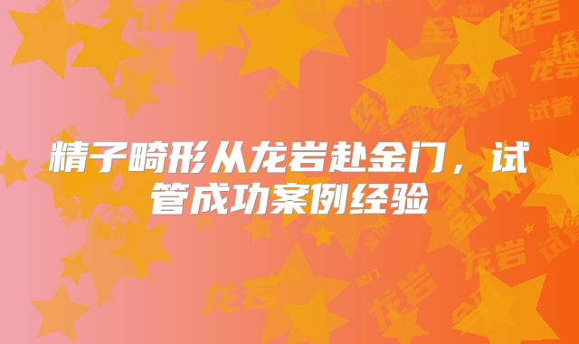 精子畸形从龙岩赴金门，试管成功案例经验