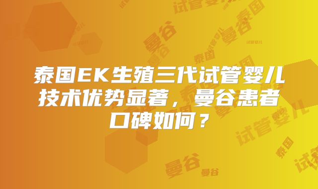泰国EK生殖三代试管婴儿技术优势显著,曼谷患者口碑如何?