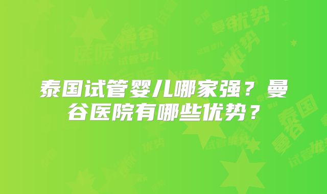 泰国试管婴儿哪家强?曼谷医院有哪些优势?