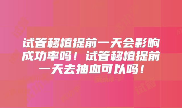 试管移植提前一天会影响成功率吗!试管移植提前一天去抽血可以吗!