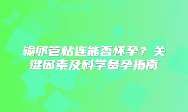 输卵管粘连能否怀孕?关键因素及科学备孕指南