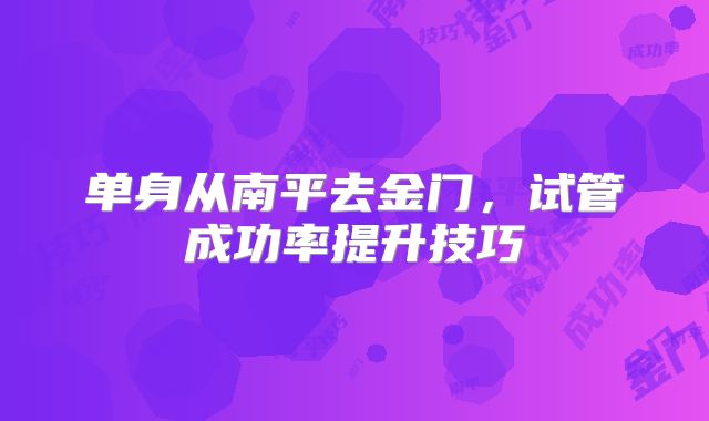 单身从南平去金门，试管成功率提升技巧