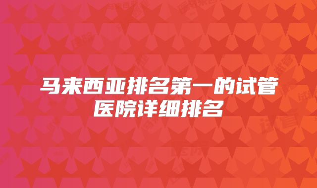 马来西亚排名第一的试管医院详细排名