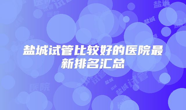 盐城试管比较好的医院最新排名汇总
