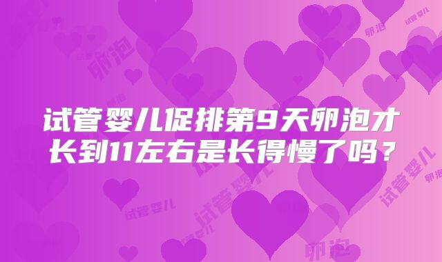 试管婴儿促排第9天卵泡才长到11左右是长得慢了吗?