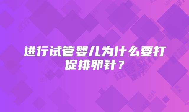 进行试管婴儿为什么要打促排卵针？